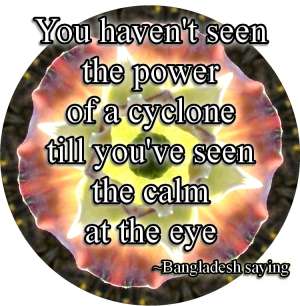 You haven't seen the power of a cyclone till you've seen the calm at the eye of the storm